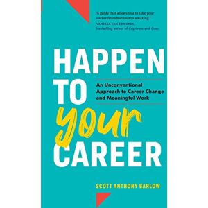Scott Happen to Your Career: An Unconventional Approach to Career Change and Meaningful Work Scott Happen to Your Career: An Unconventional Approach to Career Change and Meaningful Work