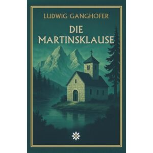 Ganghofer, Ludwig Die Martinsklause. Eine Legende von Glaube, Natur und dem Ursprung der Berge Ganghofer, Ludwig Die Martinsklause. Eine Legende von Glaube, Natur und dem Ursprung der Berge