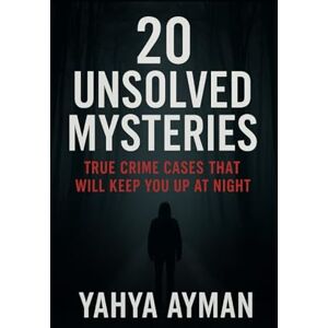 Ayman, Yahya 20 Unsolved Mysteries: True Crime Cases That Will Keep You Up at Night Ayman, Yahya 20 Unsolved Mysteries: True Crime Cases That Will Keep You Up at Night