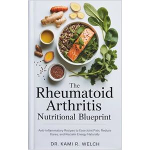 Welch, Dr Kami R. The Rheumatoid Arthritis Nutritional Blueprint: Anti-Inflammatory Recipes to Ease Joint Pain, Reduce Flares, and Reclaim Energy Naturally (Empowered Healthy Living) Welch, Dr Kami R. The Rheumatoid Arthritis Nutritional Blueprint: Anti-Inflammatory Recipes to Ease Joint Pain, Reduce Flares, and Reclaim Energy Naturally (Empowered Healthy Living)