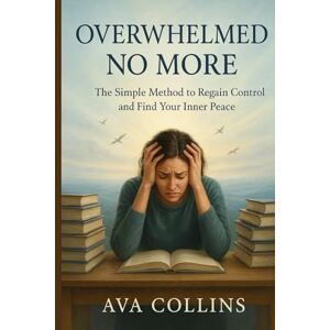 Collins, Ava Overwhelmed No More: The Simple Method to Regain Control and Find Your Inner Peace Collins, Ava Overwhelmed No More: The Simple Method to Regain Control and Find Your Inner Peace