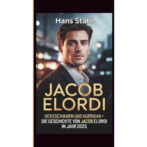 Stahl, Hans JACOB ELORDI: HERZSCHWARM UND HURRIKAN – DIE GESCHICHTE VON JACOB ELORDI IM JAHR 2025 Stahl, Hans JACOB ELORDI: HERZSCHWARM UND HURRIKAN – DIE GESCHICHTE VON JACOB ELORDI IM JAHR 2025