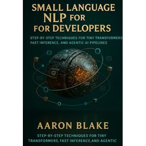 Blake, Aaron Small Language NLP for Developers: Step-by-Step Techniques for Tiny Transformers, Fast Inference, and Agentic AI Pipelines: 1 (Small Language AI Series) Blake, Aaron Small Language NLP for Developers: Step-by-Step Techniques for Tiny Transformers, Fast Inference, and Agentic AI Pipelines: 1 (Small Language AI Series)