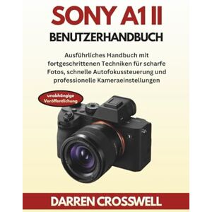 Crosswell, Darren Sony A1 II Benutzerhandbuch: Ausführliches Handbuch mit fortgeschrittenen Techniken für scharfe Fotos, schnelle Autofokussteuerung und professionelle Kameraeinstellungen Crosswell, Darren Sony A1 II Benutzerhandbuch: Ausführliches Handbuch mit fortgeschrittenen Techniken für scharfe Fotos, schnelle Autofokussteuerung und professionelle Kameraeinstellungen