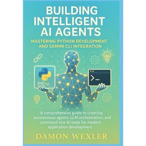 Wexler, Damon Building Intelligent AI Agents: Mastering Python Development and Gemini CLI Integration: A Comprehensive Guide to Creating Autonomous Agents, LLM Orchestration, and Command-Line AI Tools Wexler, Damon Building Intelligent AI Agents: Mastering Python Development and Gemini CLI Integration: A Comprehensive Guide to Creating Autonomous Agents, LLM Orchestration, and Command-Line AI Tools