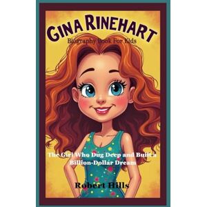 Hills, Robert GINA RINEHART Biography Book For Kids: The Girl Who Dug Deep and Built a Billion-Dollar Dream Hills, Robert GINA RINEHART Biography Book For Kids: The Girl Who Dug Deep and Built a Billion-Dollar Dream