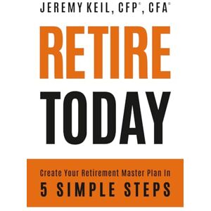 Keil, Jeremy Retire Today: Create Your Retirement Master Plan in 5 Simple Steps Keil, Jeremy Retire Today: Create Your Retirement Master Plan in 5 Simple Steps