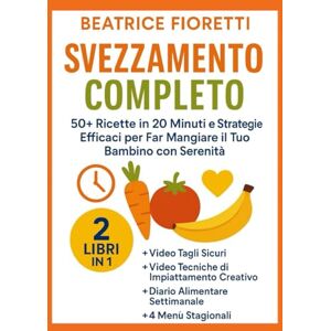 Fioretti, Beatrice Svezzamento Completo: 50+ Ricette in 20 Minuti e Strategie Efficaci per Far Mangiare il Tuo Bambino con Serenità (Svezzamento Semplice e Sereno) Fioretti, Beatrice Svezzamento Completo: 50+ Ricette in 20 Minuti e Strategie Efficaci per Far Mangiare il Tuo Bambino con Serenità (Svezzamento Semplice e Sereno)