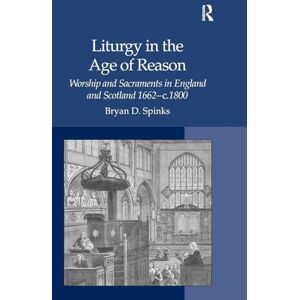 Spinks, Bryan D. Liturgy in the Age of Reason: Worship and Sacraments in England and Scotland 1662–c.1800 Spinks, Bryan D. Liturgy in the Age of Reason: Worship and Sacraments in England and Scotland 1662–c.1800