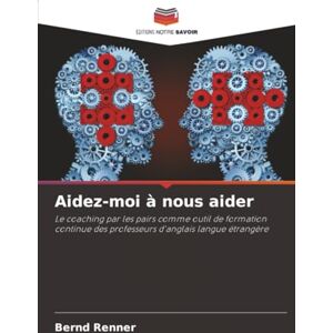 Renner, Bernd Aidez-moi à nous aider: Le coaching par les pairs comme outil de formation continue des professeurs d'anglais langue étrangère Renner, Bernd Aidez-moi à nous aider: Le coaching par les pairs comme outil de formation continue des professeurs d'anglais langue étrangère
