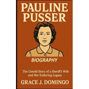 J. DOMINGO, GRACE PAULINE PUSSER BIOGRAPHY: The Untold Story of a Sheriff’s Wife and Her Enduring Legacy J. DOMINGO, GRACE PAULINE PUSSER BIOGRAPHY: The Untold Story of a Sheriff’s Wife and Her Enduring Legacy