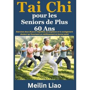 Liao, Meilin Tai Chi pour les Seniors de Plus 60 Ans: Exercices doux 28 jours l'équilibre, la souplesse et le soulagement douleur qui favorisent un vieillissement en bonne santé Liao, Meilin Tai Chi pour les Seniors de Plus 60 Ans: Exercices doux 28 jours l'équilibre, la souplesse et le soulagement douleur qui favorisent un vieillissement en bonne santé