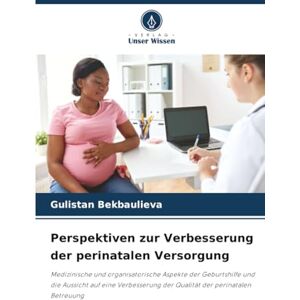 Bekbaulieva, Gulistan Perspektiven zur Verbesserung der perinatalen Versorgung: Medizinische und organisatorische Aspekte der Geburtshilfe und die Aussicht auf eine Verbesserung der Qualität der perinatalen Betreuung Bekbaulieva, Gulistan Perspektiven zur Verbesserung der perinatalen Versorgung: Medizinische und organisatorische Aspekte der Geburtshilfe und die Aussicht auf eine Verbesserung der Qualität der perinatalen Betreuung