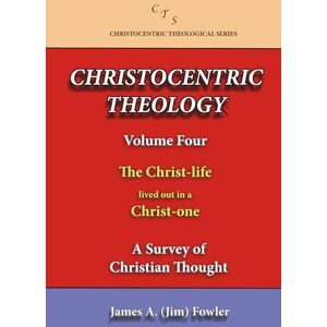 FOWLER, JAMES A CHRISTOCENTRIC THEOLOGY VOLUME FOUR: A SURVEY OF CHRISTIAN THOUGHT (CHRISTOCENTRIC THEOLOGY SERIES) FOWLER, JAMES A CHRISTOCENTRIC THEOLOGY VOLUME FOUR: A SURVEY OF CHRISTIAN THOUGHT (CHRISTOCENTRIC THEOLOGY SERIES)