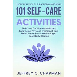 Chapman, Jeffrey C. 101 Self-Care Activities: Self Care for Women and Men: Embracing Physical, Emotional, and Mental Health and Well-Being in Your Daily Routine (The 101 Series) Chapman, Jeffrey C. 101 Self-Care Activities: Self Care for Women and Men: Embracing Physical, Emotional, and Mental Health and Well-Being in Your Daily Routine (The 101 Series)