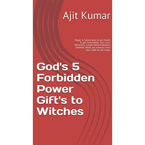 Kumar, Ajit God's 5 Forbidden Power Gift's to Witches: Magic & Secret keys to win Death & get immortality, Sex, Love, Attraction, Create Hatred between enemies, ... Complete course of Hindu White & Black Magic) Kumar, Ajit God's 5 Forbidden Power Gift's to Witches: Magic & Secret keys to win Death & get immortality, Sex, Love, Attraction, Create Hatred between enemies, ... Complete course of Hindu White & Black Magic)