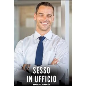 García, Manuel Sesso in Ufficio: Racconti Erotici Gay di Sesso Esplicito per Uomini Adulti García, Manuel Sesso in Ufficio: Racconti Erotici Gay di Sesso Esplicito per Uomini Adulti