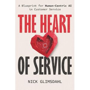 Glimsdahl, Nick The Heart of Service: A Blueprint for Human-Centric AI in Customer Service Glimsdahl, Nick The Heart of Service: A Blueprint for Human-Centric AI in Customer Service