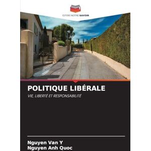 Y, Nguyen Van Politique Libérale: VIE, LIBERTÉ ET RESPONSABILITÉ Y, Nguyen Van Politique Libérale: VIE, LIBERTÉ ET RESPONSABILITÉ