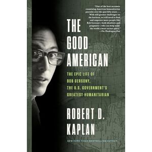 Kaplan, Robert D. The Good American: The Epic Life of Bob Gersony, the U.S. Government's Greatest Humanitarian Kaplan, Robert D. The Good American: The Epic Life of Bob Gersony, the U.S. Government's Greatest Humanitarian