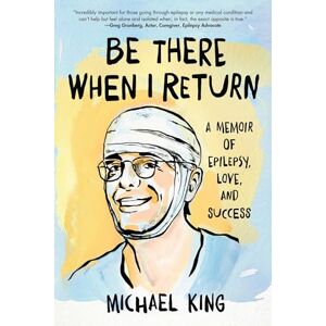 Michael King Be There When I Return: A Memoir of Epilepsy, Love, and Success Michael King Be There When I Return: A Memoir of Epilepsy, Love, and Success
