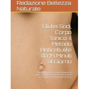 Bellezza Naturale, Redazione Glutei Sodi, Corpo Tonico: il Metodo Anticellulite da 15 Minuti al Giorno: Il programma pratico per eliminare la pelle a buccia d'arancia e trasformare la tua silhouette direttamente da casa. Bellezza Naturale, Redazione Glutei Sodi, Corpo Tonico: il Metodo Anticellulite da 15 Minuti al Giorno: Il programma pratico per eliminare la pelle a buccia d'arancia e trasformare la tua silhouette direttamente da casa.