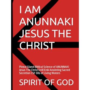 GOD, SPIRIT OF I AM ANUNNAKI JESUS THE CHRIST: Pineal Gland Biblical Science of ANUNNAKI Jesus The Christ Enlil Enki Anointing Sacred Secretion CSF Oils of Living Waters GOD, SPIRIT OF I AM ANUNNAKI JESUS THE CHRIST: Pineal Gland Biblical Science of ANUNNAKI Jesus The Christ Enlil Enki Anointing Sacred Secretion CSF Oils of Living Waters