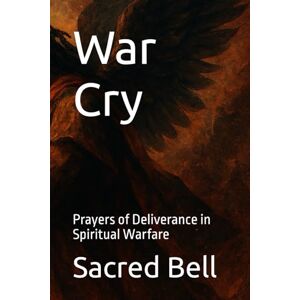 Bell, Sacred War Cry: Prayers of Deliverance in Spiritual Warfare Bell, Sacred War Cry: Prayers of Deliverance in Spiritual Warfare