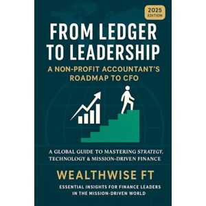 FT, WealthWise From Ledger to Leadership: A Non-Profit Accountant’s Roadmap to CFO: Master Strategy, Technology, and Mission-Driven Finance FT, WealthWise From Ledger to Leadership: A Non-Profit Accountant’s Roadmap to CFO: Master Strategy, Technology, and Mission-Driven Finance