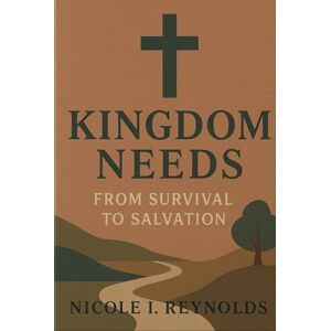 Reynolds, Nicole I. Kingdom Needs: From Survival to Salvation Reynolds, Nicole I. Kingdom Needs: From Survival to Salvation