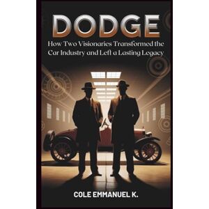 Emmanuel K., Cole Dodge: The Brothers Who Pioneered Automotive Innovation: How Two Visionaries Transformed the Car Industry and Left a Lasting Legacy (Back in History) Emmanuel K., Cole Dodge: The Brothers Who Pioneered Automotive Innovation: How Two Visionaries Transformed the Car Industry and Left a Lasting Legacy (Back in History)