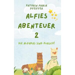 Pfeiffer, Kathrin Maria Alfies Abenteuer 2: Die flauschigen Alpakas sind zurück! Pfeiffer, Kathrin Maria Alfies Abenteuer 2: Die flauschigen Alpakas sind zurück!