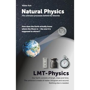 Ruh, Walter Natural Physics: The unrecognized processes behind the theories Ruh, Walter Natural Physics: The unrecognized processes behind the theories