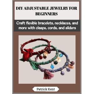 Kent, Patrick DIY ADJUSTABLE JEWELRY FOR BEGINNERS: Craft flexible bracelets, necklaces, and more with clasps, cords, and sliders Kent, Patrick DIY ADJUSTABLE JEWELRY FOR BEGINNERS: Craft flexible bracelets, necklaces, and more with clasps, cords, and sliders