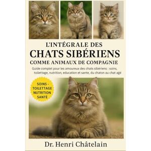 Châtelain, Dr. Henri L'INTÉGRALE DES CHATS SIBÉRIENS COMME ANIMAUX DE COMPAGNIE: Guide complet pour les amoureux des chats sibériens : soins, toilettage, nutrition, éducation et santé, du chaton au chat âgé Châtelain, Dr. Henri L'INTÉGRALE DES CHATS SIBÉRIENS COMME ANIMAUX DE COMPAGNIE: Guide complet pour les amoureux des chats sibériens : soins, toilettage, nutrition, éducation et santé, du chaton au chat âgé