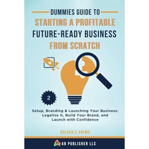Aremu, Bolakale Dummies Guide to Starting a Profitable, Future-Ready Business from Scratch: Setup, Branding & Launching Your Business: Legalize It, Build Your Brand, and Launch with Confidence Aremu, Bolakale Dummies Guide to Starting a Profitable, Future-Ready Business from Scratch: Setup, Branding & Launching Your Business: Legalize It, Build Your Brand, and Launch with Confidence