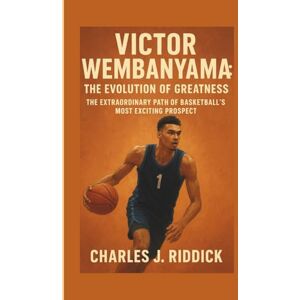 J. RIDDICK, CHARLES VICTOR WEMBANYAMA: THE EVOLUTION OF GREATNESS: THE EXTRAORDINARY PATH OF BASKETBALL’S MOST EXCITING PROSPECT J. RIDDICK, CHARLES VICTOR WEMBANYAMA: THE EVOLUTION OF GREATNESS: THE EXTRAORDINARY PATH OF BASKETBALL’S MOST EXCITING PROSPECT