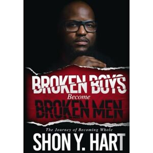 Hart, Shon Y Broken Boys Become Broken Men: The Journey Of Becoming Whole Hart, Shon Y Broken Boys Become Broken Men: The Journey Of Becoming Whole