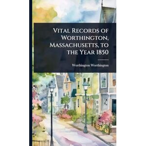 Worthington, Worthington Vital Records of Worthington, Massachusetts, to the Year 1850 Worthington, Worthington Vital Records of Worthington, Massachusetts, to the Year 1850