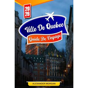MORGAN, ALEXANDER Québec Guide de voyage 2026: Découvrez des joyaux cachés, des monuments historiques, des conseils de voyage et des expériences de vacances inoubliables MORGAN, ALEXANDER Québec Guide de voyage 2026: Découvrez des joyaux cachés, des monuments historiques, des conseils de voyage et des expériences de vacances inoubliables