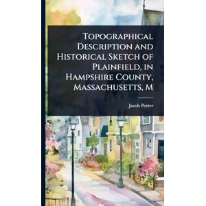 Porter, Jacob Topographical Description and Historical Sketch of Plainfield, in Hampshire County, Massachusetts, M Porter, Jacob Topographical Description and Historical Sketch of Plainfield, in Hampshire County, Massachusetts, M
