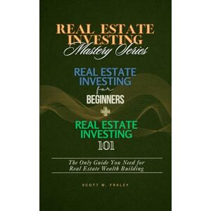 Scott Real Estate Investing Mastery Series: Real Estate Investing for Beginners + Real Estate Investing 101 The Only Guide You Need for Real Estate Wealth Building Scott Real Estate Investing Mastery Series: Real Estate Investing for Beginners + Real Estate Investing 101 The Only Guide You Need for Real Estate Wealth Building