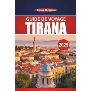 Garcia, Tyrone D. Guide De Voyage De Tirana 2025: Un manuel pratique pour explorer les connaissances locales, les activités de plein air, la nourriture et les principales attractions de la capitale albanaise Garcia, Tyrone D. Guide De Voyage De Tirana 2025: Un manuel pratique pour explorer les connaissances locales, les activités de plein air, la nourriture et les principales attractions de la capitale albanaise