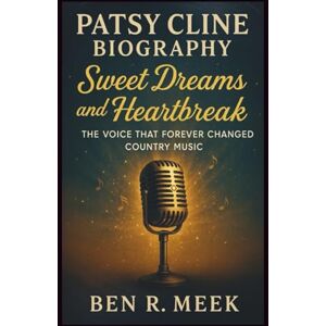 R. Meek, Ben PATSY CLINE BIOGRAPHY: Sweet Dreams and Heartbreak: The Voice That Forever Changed Country Music R. Meek, Ben PATSY CLINE BIOGRAPHY: Sweet Dreams and Heartbreak: The Voice That Forever Changed Country Music