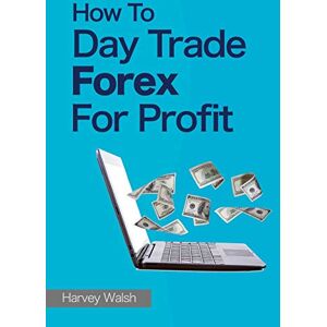Walsh, Harvey How To Day Trade Forex For Profit Walsh, Harvey How To Day Trade Forex For Profit