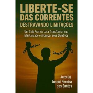 Santos, Joseni Pereira dos Liberte-se das Correntes: Destravando Limitações Santos, Joseni Pereira dos Liberte-se das Correntes: Destravando Limitações
