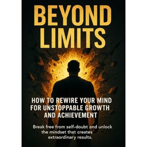 Clarke, Naomi Beyond Limits: How to Rewire Your Mind for Unstoppable Growth and Achievement: Break free from self-doubt and unlock the mindset that creates extraordinary results. Clarke, Naomi Beyond Limits: How to Rewire Your Mind for Unstoppable Growth and Achievement: Break free from self-doubt and unlock the mindset that creates extraordinary results.
