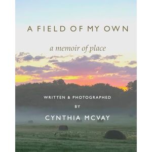 McVay, Cynthia A FIELD OF MY OWN: A Memoir of Place: 1 McVay, Cynthia A FIELD OF MY OWN: A Memoir of Place: 1