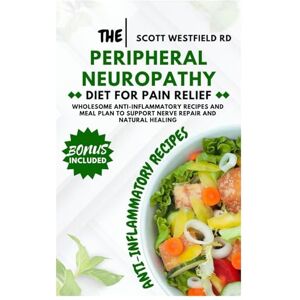 Scott The Peripheral Neuropathy Diet for Pain Relief: Wholesome Anti-Inflammatory Recipes and Meal Plan to Support Nerve Repair and Natural Healing Scott The Peripheral Neuropathy Diet for Pain Relief: Wholesome Anti-Inflammatory Recipes and Meal Plan to Support Nerve Repair and Natural Healing