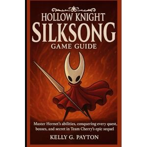 Payton, Kelly G. Hollow Knight Silksong Game Guide: Master Hornet’s abilities,conquering every quest, bosses, and secret in Team Cherry’s epic sequel Payton, Kelly G. Hollow Knight Silksong Game Guide: Master Hornet’s abilities,conquering every quest, bosses, and secret in Team Cherry’s epic sequel
